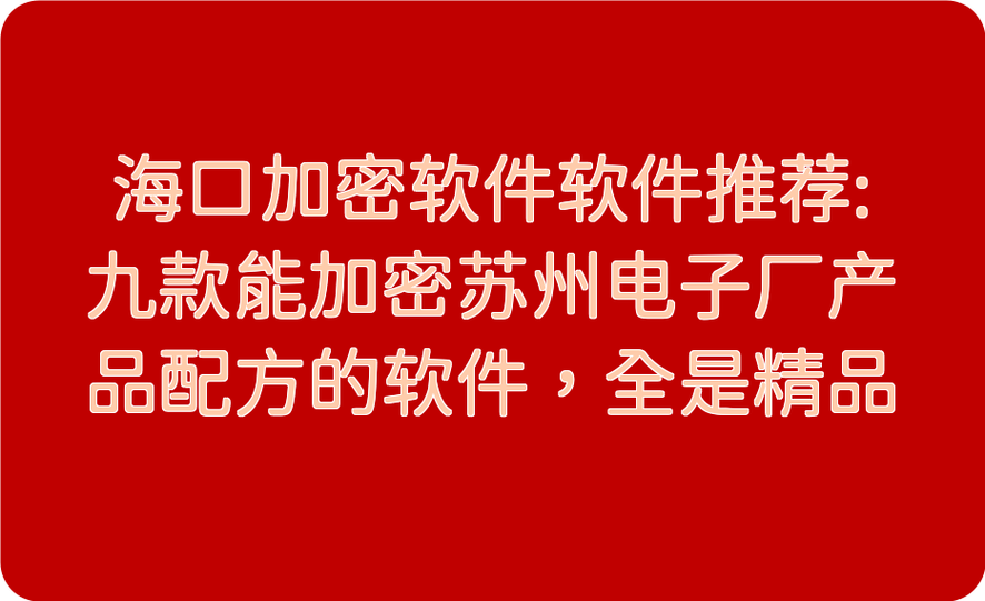 海口加密软件软件推荐 九款苏州电子厂产品配方加密精品之选